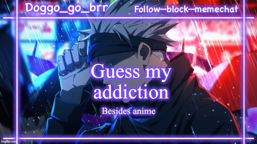 Gojo doggo announcment temp :) | Guess my addiction; Besides anime | image tagged in gojo doggo announcment temp | made w/ Imgflip meme maker