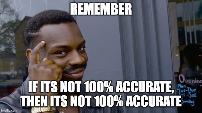 Logic | REMEMBER; IF ITS NOT 100% ACCURATE, THEN ITS NOT 100% ACCURATE | image tagged in memes,roll safe think about it | made w/ Imgflip meme maker