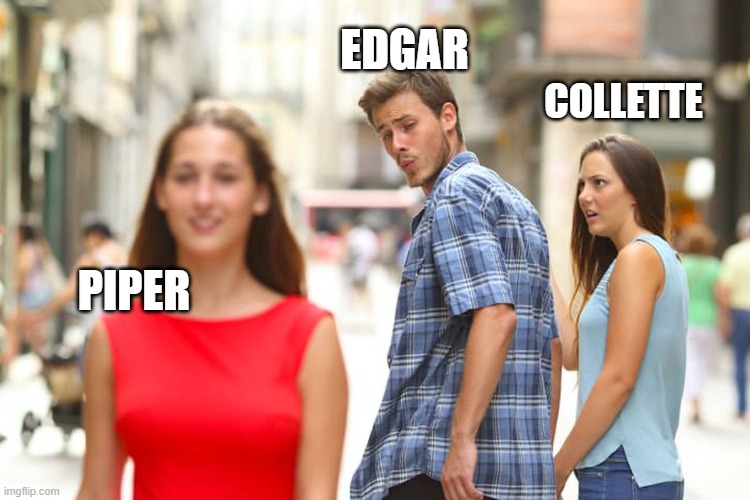 Distracted Boyfriend Meme | EDGAR; COLLETTE; PIPER | image tagged in memes,distracted boyfriend | made w/ Imgflip meme maker
