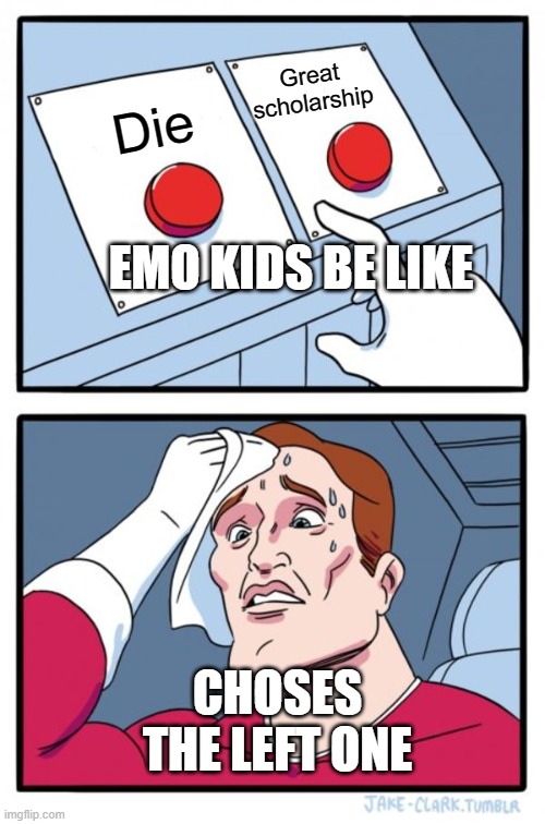 Two Buttons | Great scholarship; Die; EMO KIDS BE LIKE; CHOSES THE LEFT ONE | image tagged in memes,two buttons | made w/ Imgflip meme maker