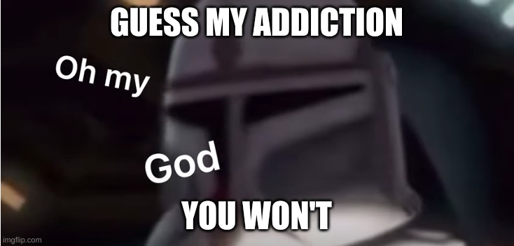 Clone trooper oh my god | GUESS MY ADDICTION; YOU WON'T | image tagged in clone trooper oh my god | made w/ Imgflip meme maker