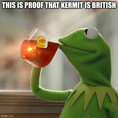 If this isn't proof nothing is | THIS IS PROOF THAT KERMIT IS BRITISH | image tagged in memes,but that's none of my business,kermit the frog,british,tea | made w/ Imgflip meme maker