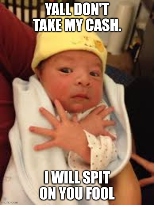 Baby Thug | YALL DON'T TAKE MY CASH. I WILL SPIT ON YOU FOOL | image tagged in baby thug | made w/ Imgflip meme maker
