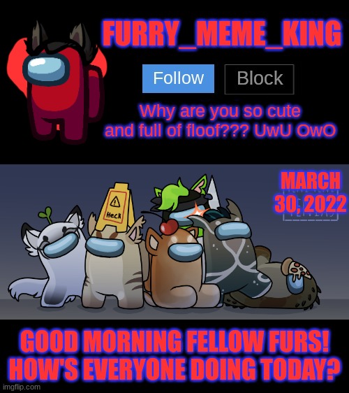 Mood: Tired | MARCH 30, 2022; GOOD MORNING FELLOW FURS! HOW'S EVERYONE DOING TODAY? | image tagged in furry_meme_king announcement template | made w/ Imgflip meme maker