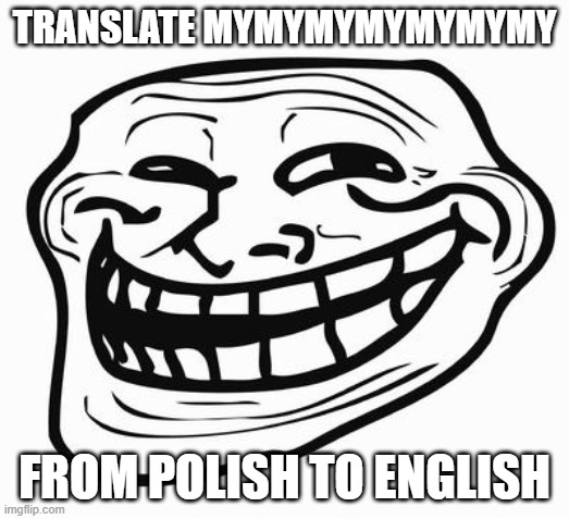 do it |  TRANSLATE MYMYMYMYMYMYMY; FROM POLISH TO ENGLISH | image tagged in trollface,troll | made w/ Imgflip meme maker
