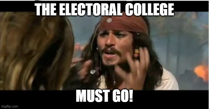 Why Is The Rum Gone Meme | THE ELECTORAL COLLEGE MUST GO! | image tagged in memes,why is the rum gone | made w/ Imgflip meme maker