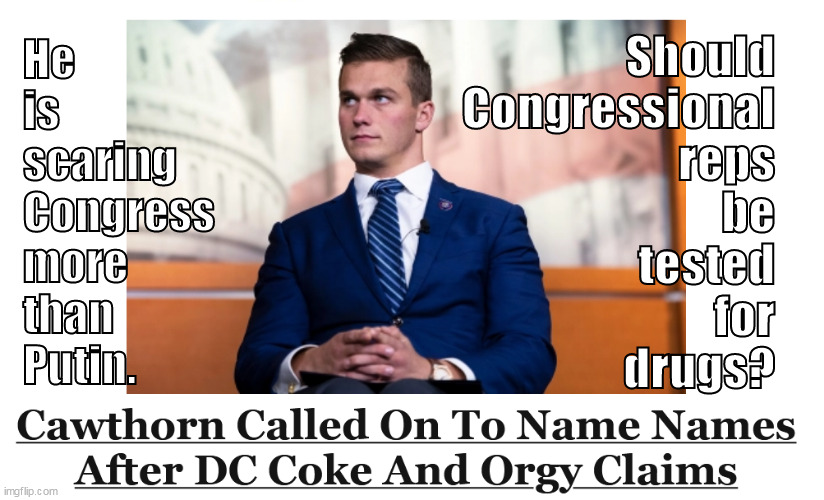 Cawthorn whistleblows on US Congressional leaders' sexual mayhem & illegal drug use. | Should
Congressional
reps
be
tested
for
drugs? He 
is
scaring 
Congress
more
than
Putin. | image tagged in memes,politics | made w/ Imgflip meme maker
