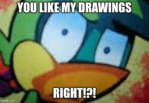 YOU LIKE MY DRAWINGS; RIGHT!?! | image tagged in duck,sonic the hedgehog,sonic | made w/ Imgflip meme maker