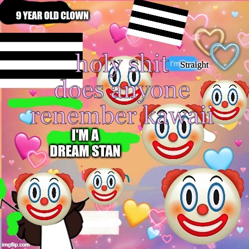 fuel the flames more | holy shit does anyone renember kawaii | image tagged in kawaii the toxic clown temp | made w/ Imgflip meme maker