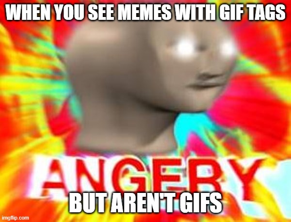 It is anger | WHEN YOU SEE MEMES WITH GIF TAGS; BUT AREN'T GIFS | image tagged in surreal angery,gifs | made w/ Imgflip meme maker