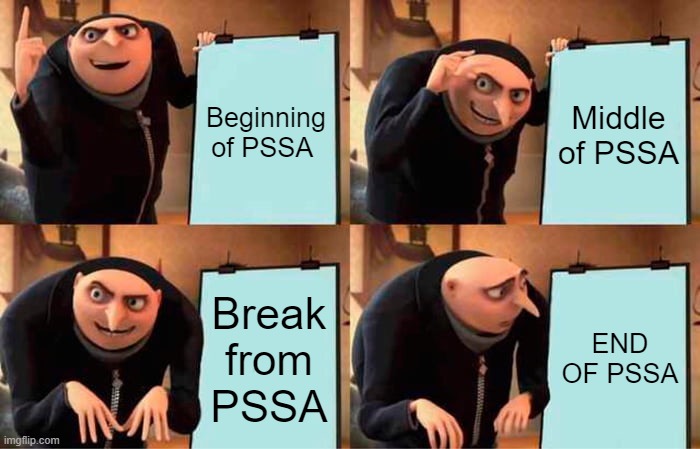 Gru's Plan Meme | Beginning of PSSA; Middle of PSSA; Break from PSSA; END OF PSSA | image tagged in memes,gru's plan | made w/ Imgflip meme maker