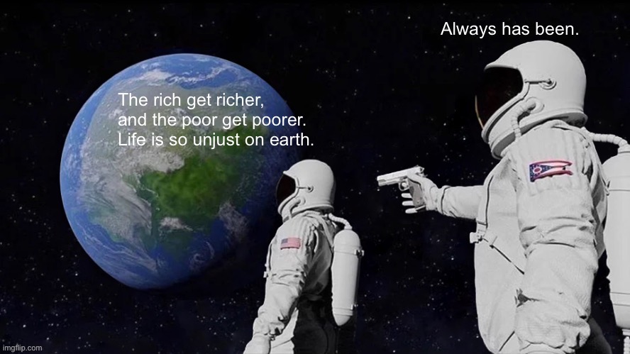 Always has been | image tagged in always has been,space,men,earth,rich and poor | made w/ Imgflip meme maker