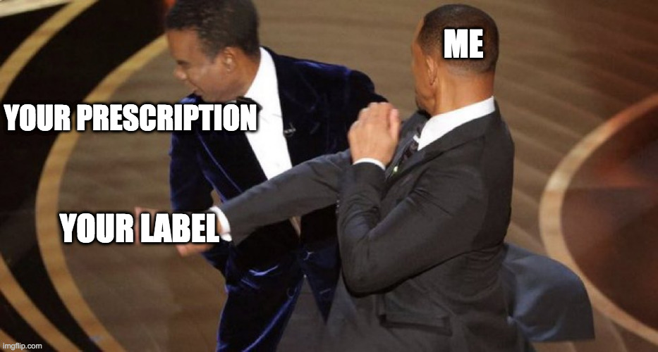All You Do Is Slap A Label On It | ME; YOUR PRESCRIPTION; YOUR LABEL | image tagged in will smith chris rock oscar s slap,pharmacy,slap a label on it | made w/ Imgflip meme maker