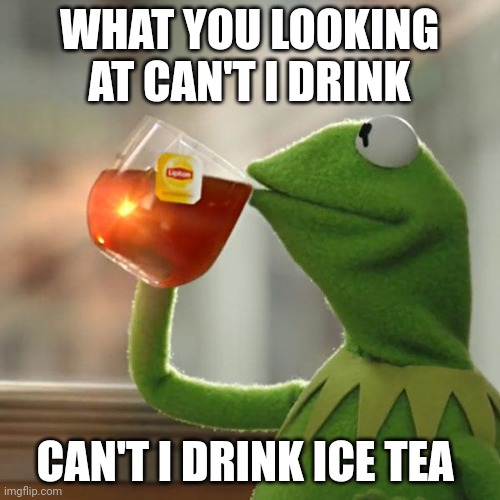 But That's None Of My Business Meme | WHAT YOU LOOKING AT CAN'T I DRINK; CAN'T I DRINK ICE TEA | image tagged in memes,but that's none of my business,kermit the frog | made w/ Imgflip meme maker