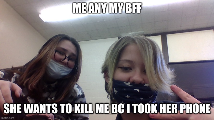 bff | ME ANY MY BFF; SHE WANTS TO KILL ME BC I TOOK HER PHONE | image tagged in bff | made w/ Imgflip meme maker
