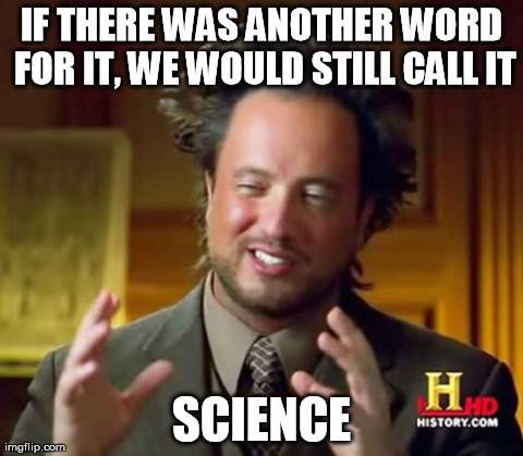 What else? | IF THERE WAS ANOTHER WORD FOR IT, WE WOULD STILL CALL IT SCIENCE | image tagged in memes,ancient aliens | made w/ Imgflip meme maker