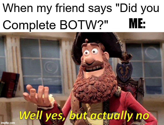 Well Yes, But Actually No | When my friend says "Did you; ME:; Complete BOTW?" | image tagged in memes,well yes but actually no | made w/ Imgflip meme maker