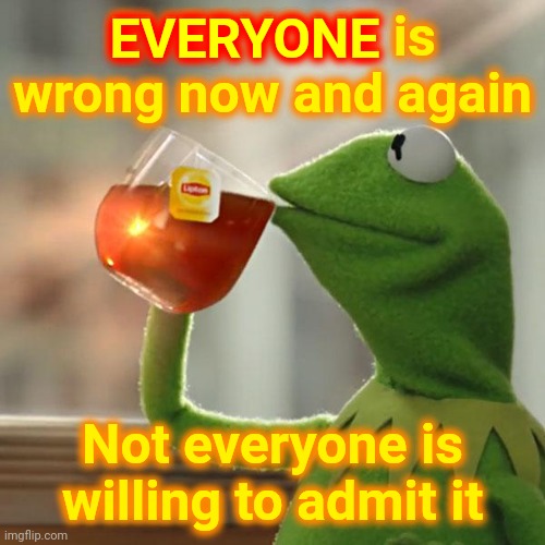 Don't You Just Despise THAT Guy? | EVERYONE is wrong now and again; EVERYONE; Not everyone is willing to admit it | image tagged in memes,but that's none of my business,kermit the frog,that guy,when you're wrong,humility | made w/ Imgflip meme maker