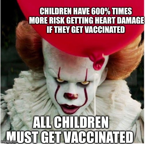 CHILDREN HAVE 600% TIMES  MORE RISK GETTING HEART DAMAGE
 IF THEY GET VACCINATED; ALL CHILDREN MUST GET VACCINATED | made w/ Imgflip meme maker