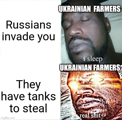 Sleeping Shaq | Russians invade you; UKRAINIAN  FARMERS; UKRAINIAN FARMERS; They have tanks to steal | image tagged in memes,sleeping shaq | made w/ Imgflip meme maker