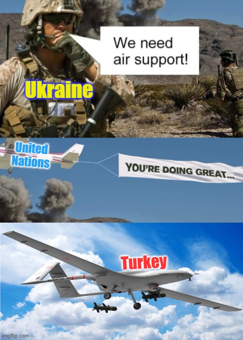 Russia invades Ukraine and its nobodies Business but the Turks xD |  Ukraine; United Nations; Turkey | image tagged in ukrainian lives matter,ukraine,turkey,bayraktar tb2,need air support,russia | made w/ Imgflip meme maker