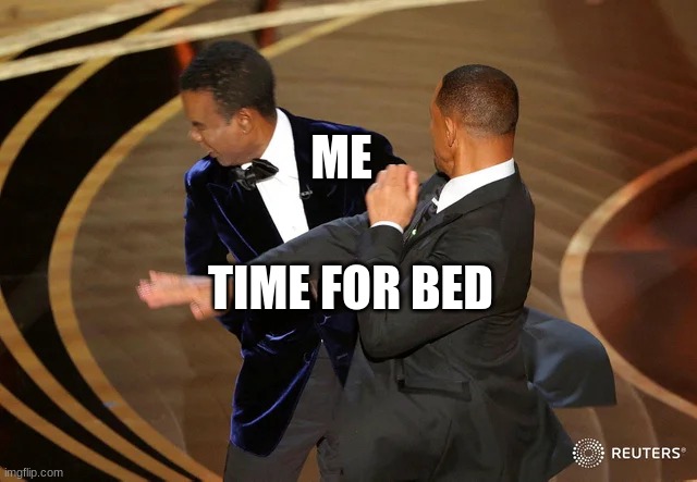 Will Smith punching Chris Rock | ME; TIME FOR BED | image tagged in will smith punching chris rock | made w/ Imgflip meme maker