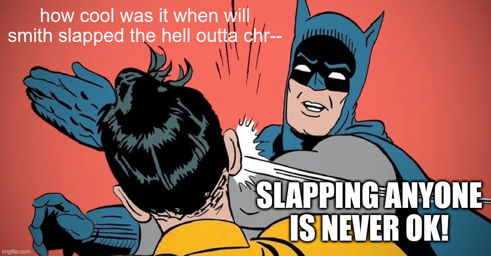 Slapping is wrong | how cool was it when will smith slapped the hell outta chr--; SLAPPING ANYONE IS NEVER OK! | image tagged in batman slapping robin | made w/ Imgflip meme maker