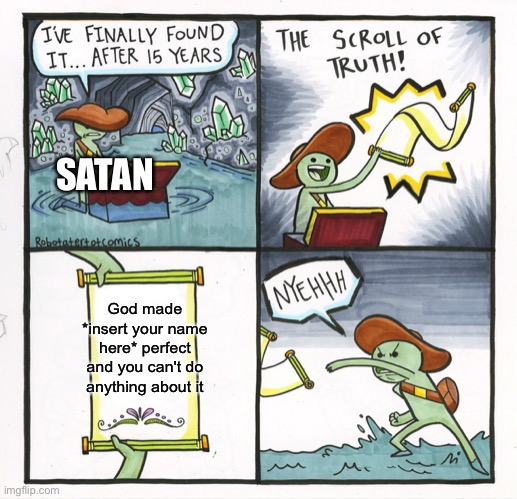 Bad day for him lol | SATAN; God made *insert your name here* perfect and you can't do anything about it | image tagged in memes,the scroll of truth,wholesome | made w/ Imgflip meme maker