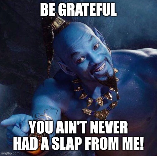 Aladdin Genie |  BE GRATEFUL; YOU AIN'T NEVER HAD A SLAP FROM ME! | image tagged in will smith slap,genie,aladdin,will smith punching chris rock,chris rock | made w/ Imgflip meme maker