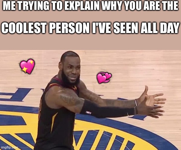 Like mannnnn | ME TRYING TO EXPLAIN WHY YOU ARE THE; COOLEST PERSON I'VE SEEN ALL DAY; 💖; 💞 | image tagged in kobe why,wholesome | made w/ Imgflip meme maker