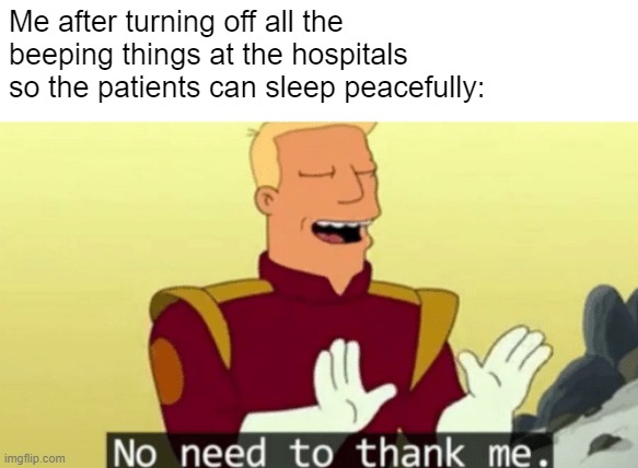 Nope nothing wrong here | Me after turning off all the beeping things at the hospitals so the patients can sleep peacefully: | image tagged in no need to thank me | made w/ Imgflip meme maker