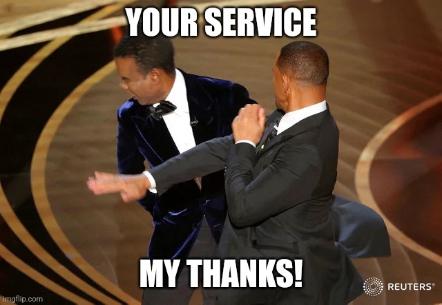Will Smith punching Chris Rock | YOUR SERVICE; MY THANKS! | image tagged in will smith punching chris rock | made w/ Imgflip meme maker