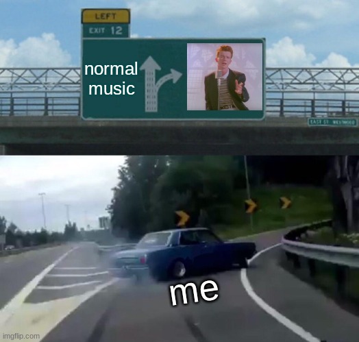 Music | normal music; me | image tagged in memes,left exit 12 off ramp | made w/ Imgflip meme maker