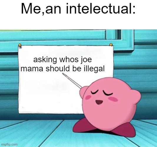 kirby sign | Me,an intelectual:; asking whos joe mama should be illegal | image tagged in kirby sign | made w/ Imgflip meme maker