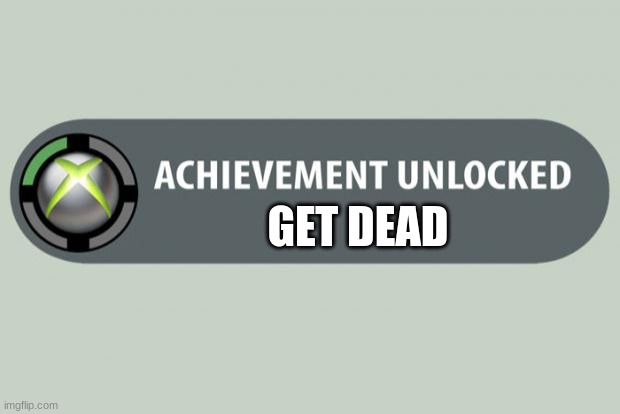 achievement unlocked | GET DEAD | image tagged in achievement unlocked | made w/ Imgflip meme maker