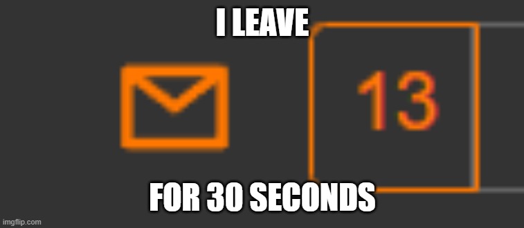 e | I LEAVE; FOR 30 SECONDS | image tagged in e | made w/ Imgflip meme maker