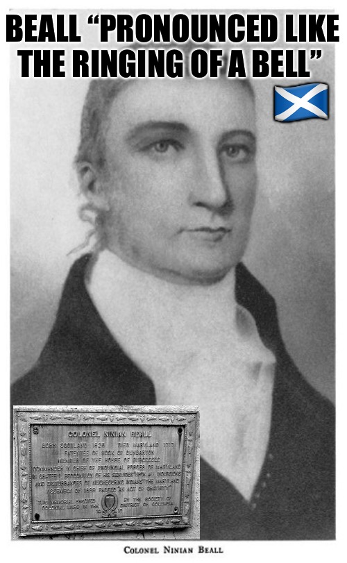 Ninian Beall | BEALL “PRONOUNCED LIKE THE RINGING OF A BELL”; 🏴󠁧󠁢󠁳󠁣󠁴󠁿 | image tagged in ninian beall,highest honor,warrior,washington dc,scotland,founding fathers | made w/ Imgflip meme maker