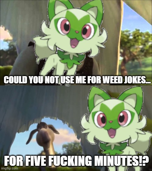 Sprigatito has Had Enough | COULD YOU NOT USE ME FOR WEED JOKES... FOR FIVE FUCKING MINUTES!? | image tagged in could you not ___ for 5 minutes,pokemon,sprigatito | made w/ Imgflip meme maker