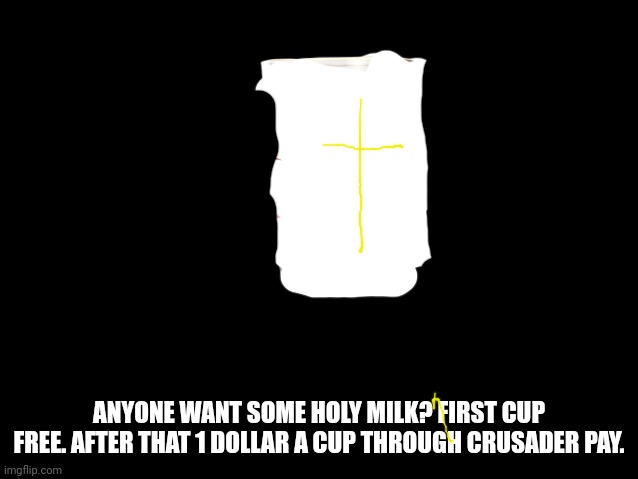 BlankBlack | ANYONE WANT SOME HOLY MILK? FIRST CUP FREE. AFTER THAT 1 DOLLAR A CUP THROUGH CRUSADER PAY. | image tagged in blankblack | made w/ Imgflip meme maker