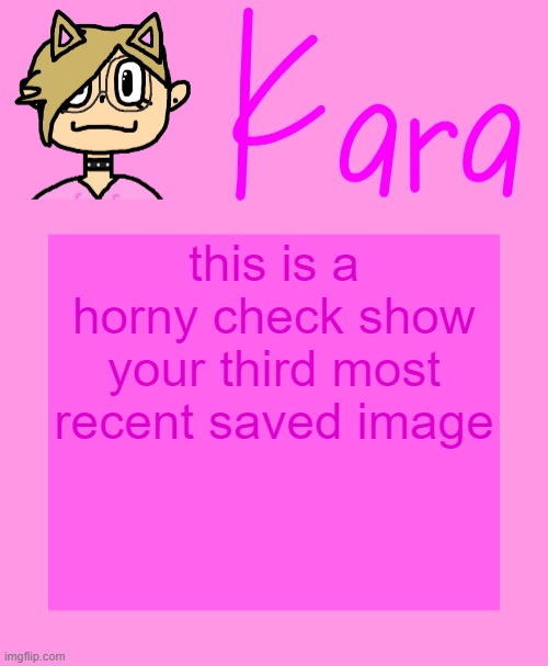 Kara temp | this is a horny check show your third most recent saved image | image tagged in kara temp | made w/ Imgflip meme maker