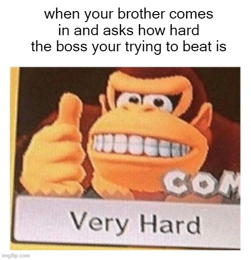 Boss Battle | when your brother comes in and asks how hard the boss your trying to beat is | image tagged in very hard | made w/ Imgflip meme maker