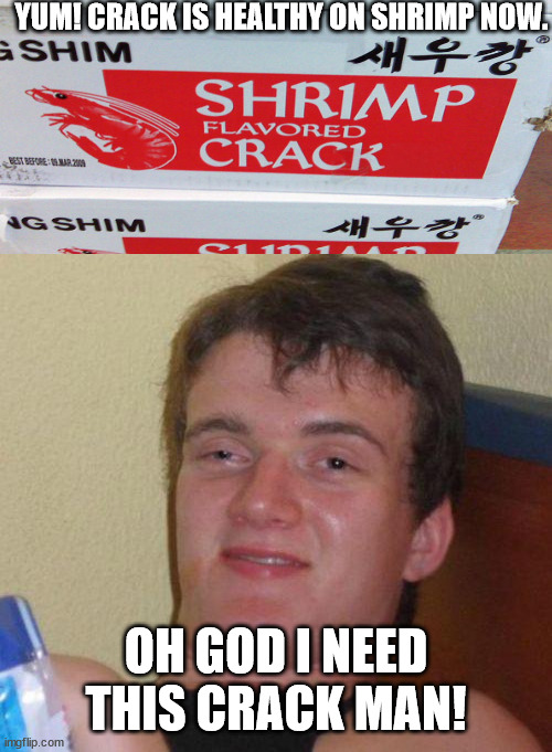 stoned guy | YUM! CRACK IS HEALTHY ON SHRIMP NOW. OH GOD I NEED THIS CRACK MAN! | image tagged in stoned guy | made w/ Imgflip meme maker