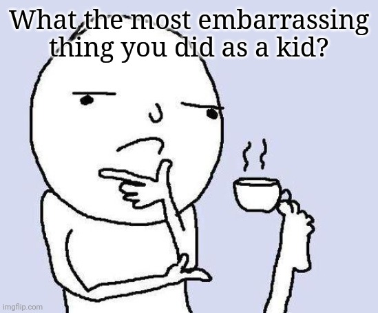 Mine in the comments | What the most embarrassing thing you did as a kid? | image tagged in thinking meme,comments,embarrassing,kids afraid of rabbit | made w/ Imgflip meme maker