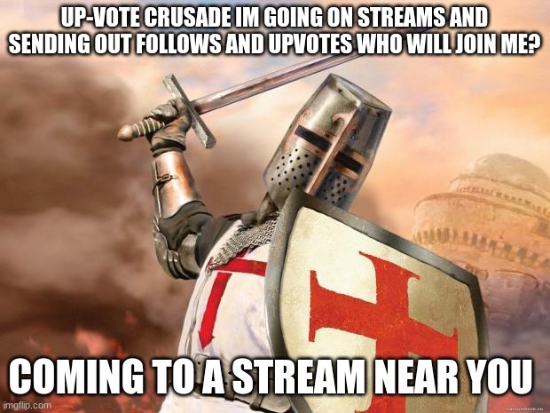 Im doin it | UP-VOTE CRUSADE IM GOING ON STREAMS AND SENDING OUT FOLLOWS AND UPVOTES WHO WILL JOIN ME? COMING TO A STREAM NEAR YOU | image tagged in crusader | made w/ Imgflip meme maker