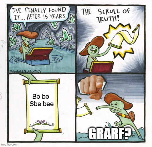 Hmmmm | Bo bo 
Sbe bee; GRARF? | image tagged in memes,the scroll of truth | made w/ Imgflip meme maker