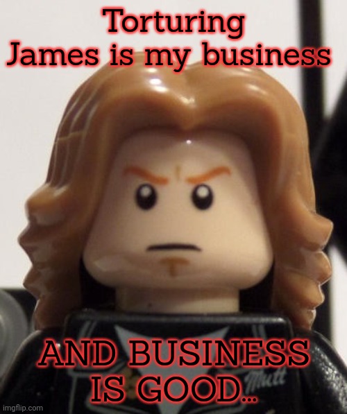 Lego Dave is on the case | Torturing James is my business; AND BUSINESS IS GOOD... | image tagged in lego,dave mustaine,is hunting,down james hetfield | made w/ Imgflip meme maker