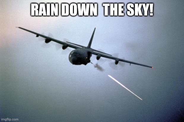 AC-130 Gunship | RAIN DOWN  THE SKY! | image tagged in ac-130 gunship | made w/ Imgflip meme maker