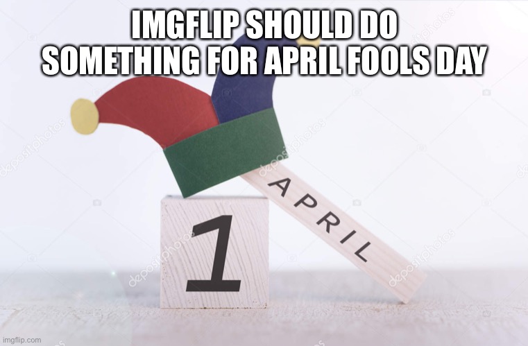 Happy April Fool's Day 2020 | IMGFLIP SHOULD DO SOMETHING FOR APRIL FOOLS DAY | image tagged in happy april fool's day 2020 | made w/ Imgflip meme maker