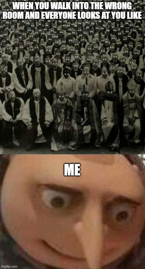 WHEN YOU WALK INTO THE WRONG ROOM AND EVERYONE LOOKS AT YOU LIKE; ME | image tagged in people creepy staring,gru meme | made w/ Imgflip meme maker