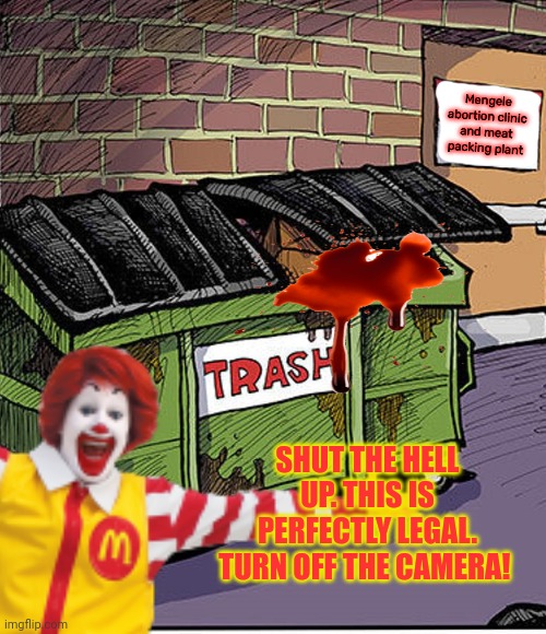Fresh meat | Mengele abortion clinic and meat packing plant; SHUT THE HELL UP. THIS IS PERFECTLY LEGAL. TURN OFF THE CAMERA! | image tagged in fresh,meat,mcdonalds,abortion clinic,nomnomnom | made w/ Imgflip meme maker
